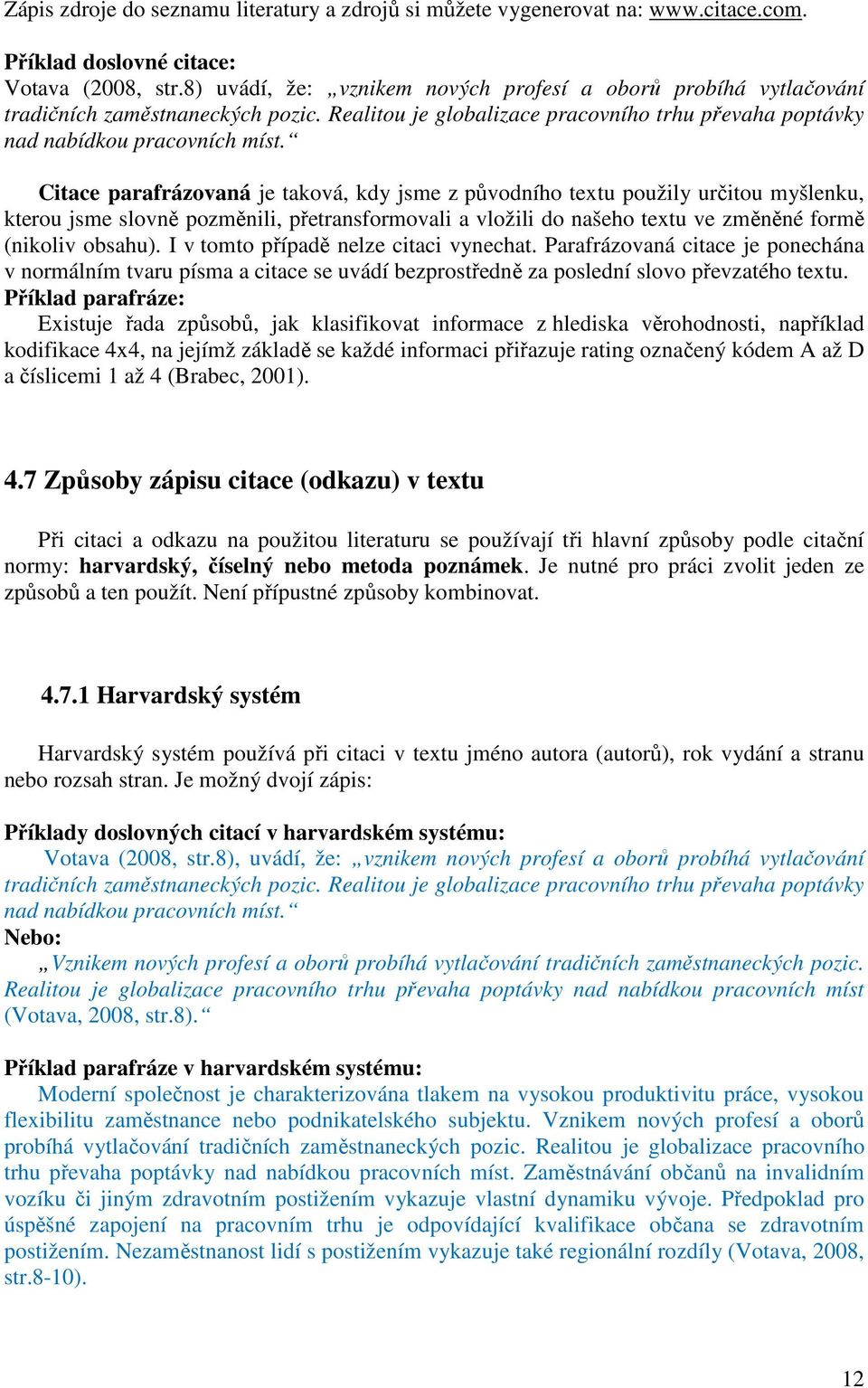 Citace parafrázovaná je taková, kdy jsme z původního textu použily určitou myšlenku, kterou jsme slovně pozměnili, přetransformovali a vložili do našeho textu ve změněné formě (nikoliv obsahu).