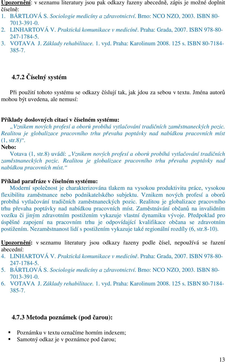 Jména autorů mohou být uvedena, ale nemusí: Příklady doslovných citací v číselném systému: Vznikem nových profesí a oborů probíhá vytlačování tradičních zaměstnaneckých pozic.