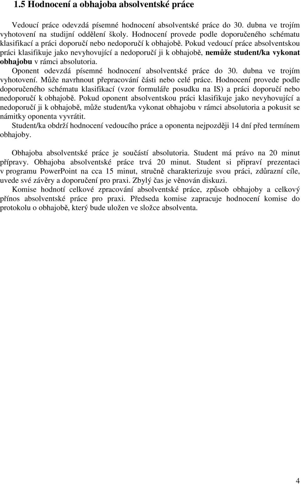 Pokud vedoucí práce absolventskou práci klasifikuje jako nevyhovující a nedoporučí ji k obhajobě, nemůže student/ka vykonat obhajobu v rámci absolutoria.