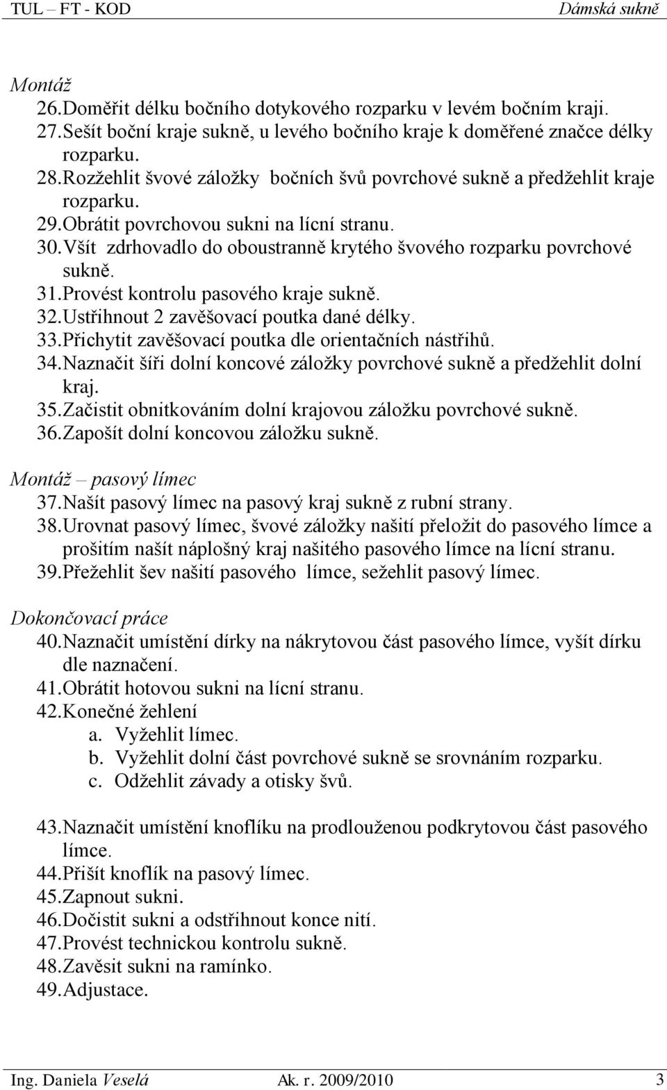 Všít zdrhovadlo do oboustranně krytého švového rozparku povrchové sukně. 31. Provést kontrolu pasového kraje sukně. 32. Ustřihnout 2 zavěšovací poutka dané délky. 33.