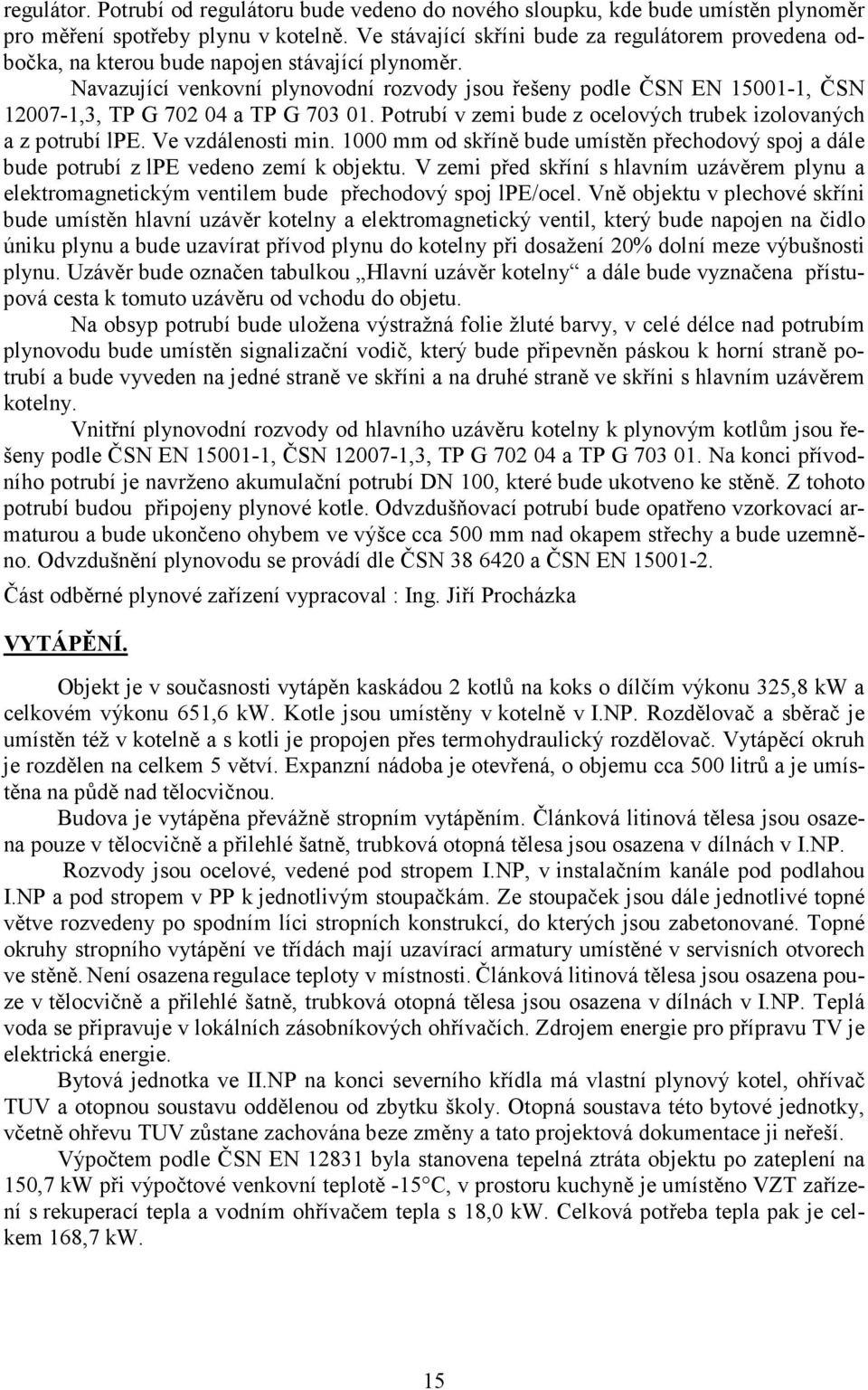 Navazující venkovní plynovodní rozvody jsou řešeny podle ČSN EN 15001-1, ČSN 12007-1,3, TP G 702 04 a TP G 703 01. Potrubí v zemi bude z ocelových trubek izolovaných a z potrubí lpe.