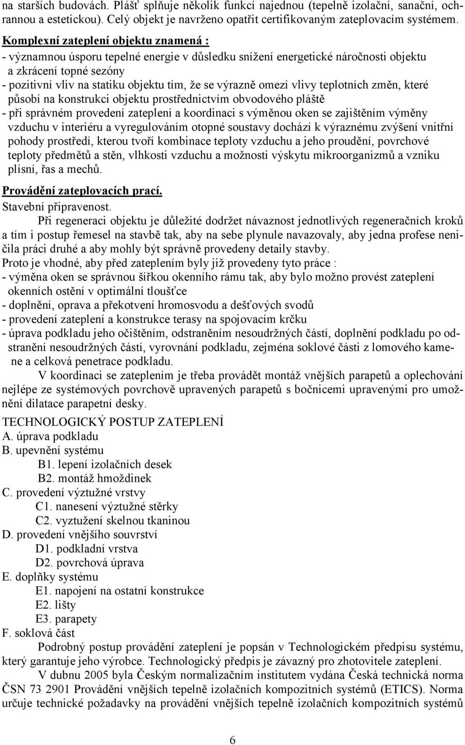 výrazně omezí vlivy teplotních změn, které působí na konstrukci objektu prostřednictvím obvodového pláště - při správném provedení zateplení a koordinaci s výměnou oken se zajištěním výměny vzduchu v