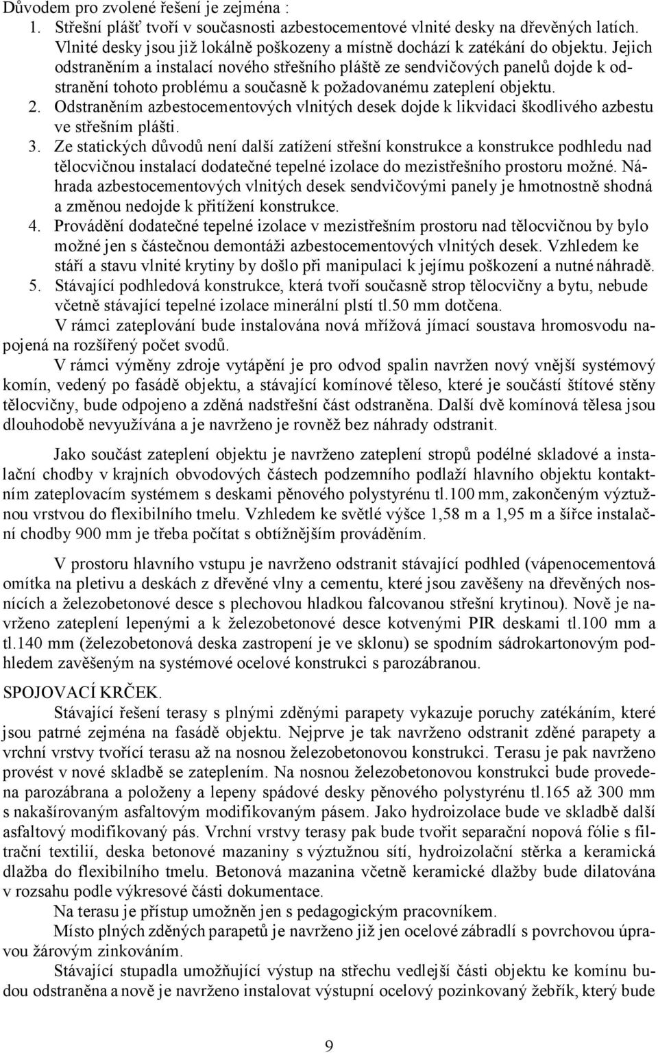 Jejich odstraněním a instalací nového střešního pláště ze sendvičových panelů dojde k odstranění tohoto problému a současně k požadovanému zateplení objektu. 2.