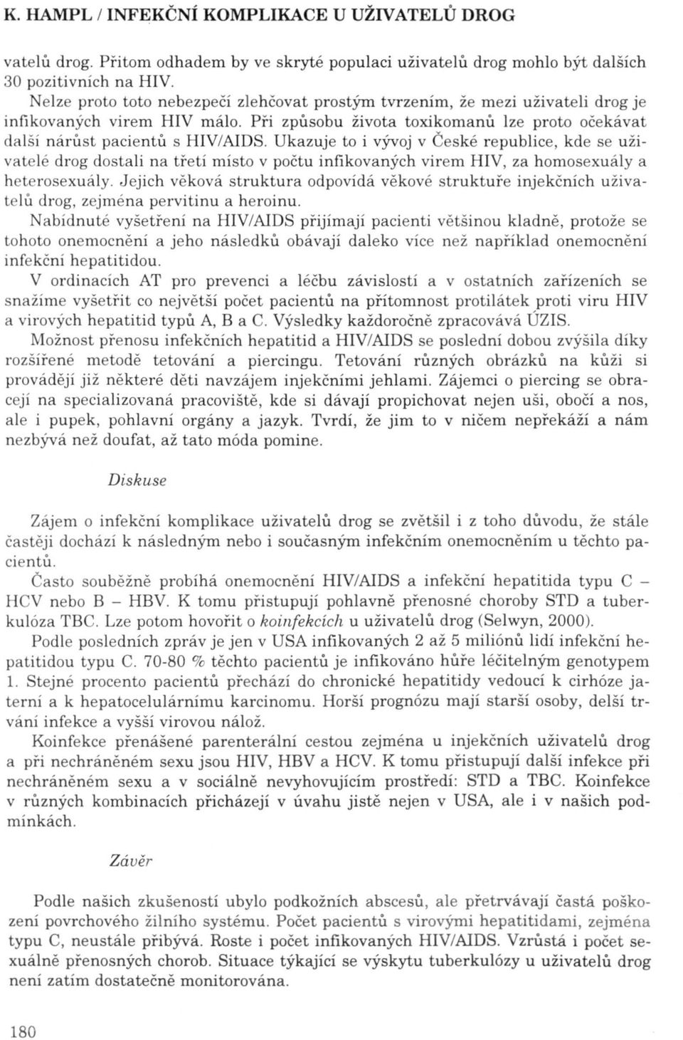 Ukazuje to i vývoj v České republice, kde se uživatelé drog dostali na třetí místo v počtu infikovaných virem HIV, za homosexuály a heterosexuály.