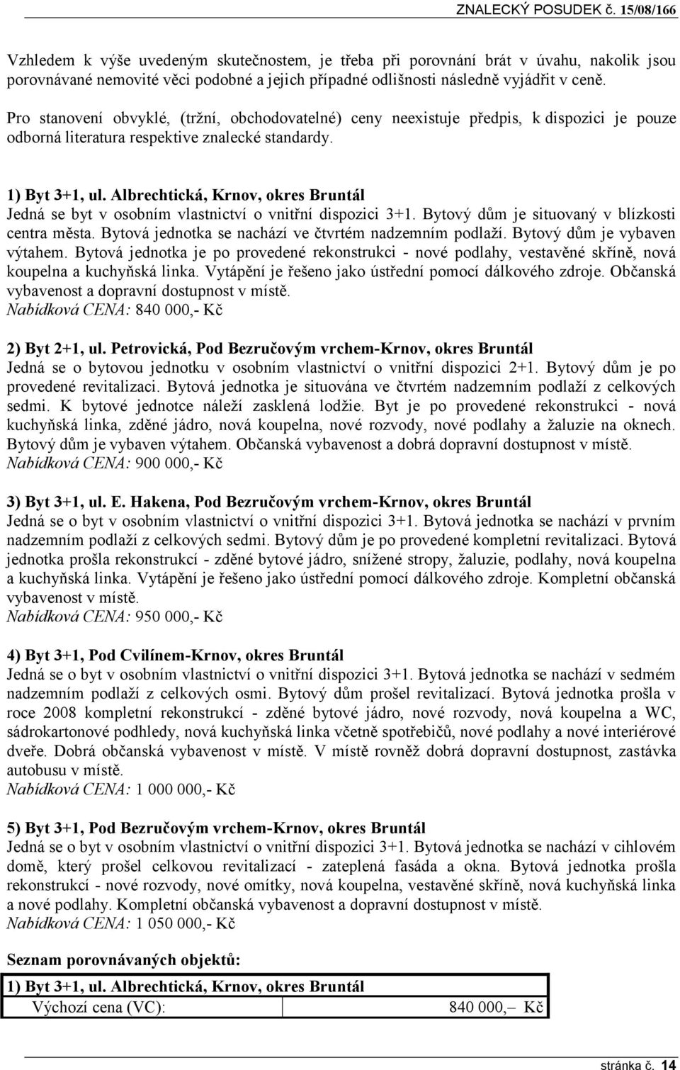 Albrechtická, Krnov, okres Bruntál Jedná se byt v osobním vlastnictví o vnitřní dispozici 3+1. Bytový dům je situovaný v blízkosti centra města.