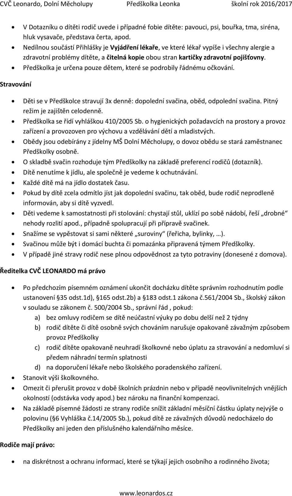 Předškolka je určena pouze dětem, které se podrobily řádnému očkování. Stravování Děti se v Předškolce stravují 3x denně: dopolední svačina, oběd, odpolední svačina. Pitný režim je zajištěn celodenně.