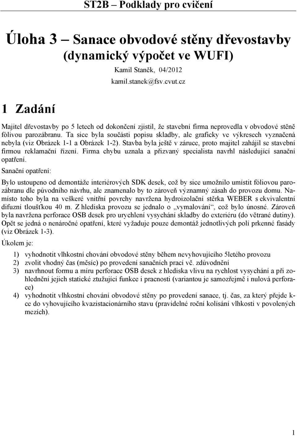 Ta sce byla součást popsu skladby, ale grafcky ve výkresech vyznačená nebyla (vz Obrázek 1-1 a Obrázek 1-2). Stavba byla ještě v záruce, proto majtel zahájl se stavební frmou reklamační řízení.