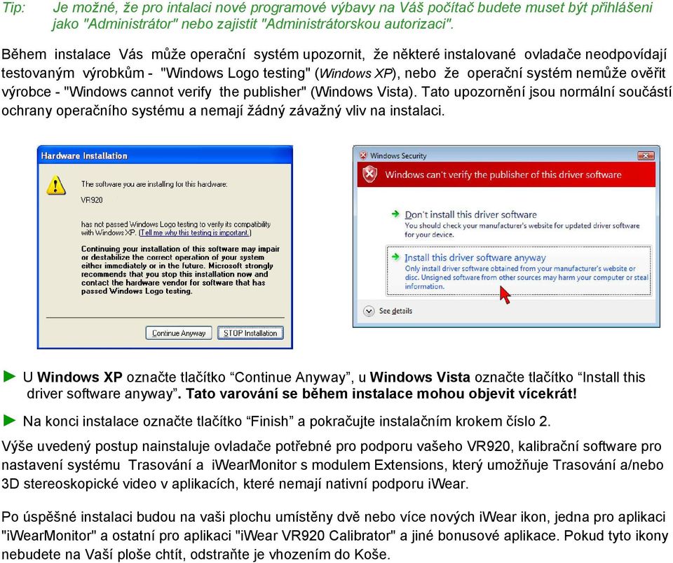 výrobce - "Windows cannot verify the publisher" (Windows Vista). Tato upozornění jsou normální součástí ochrany operačního systému a nemají žádný závažný vliv na instalaci.