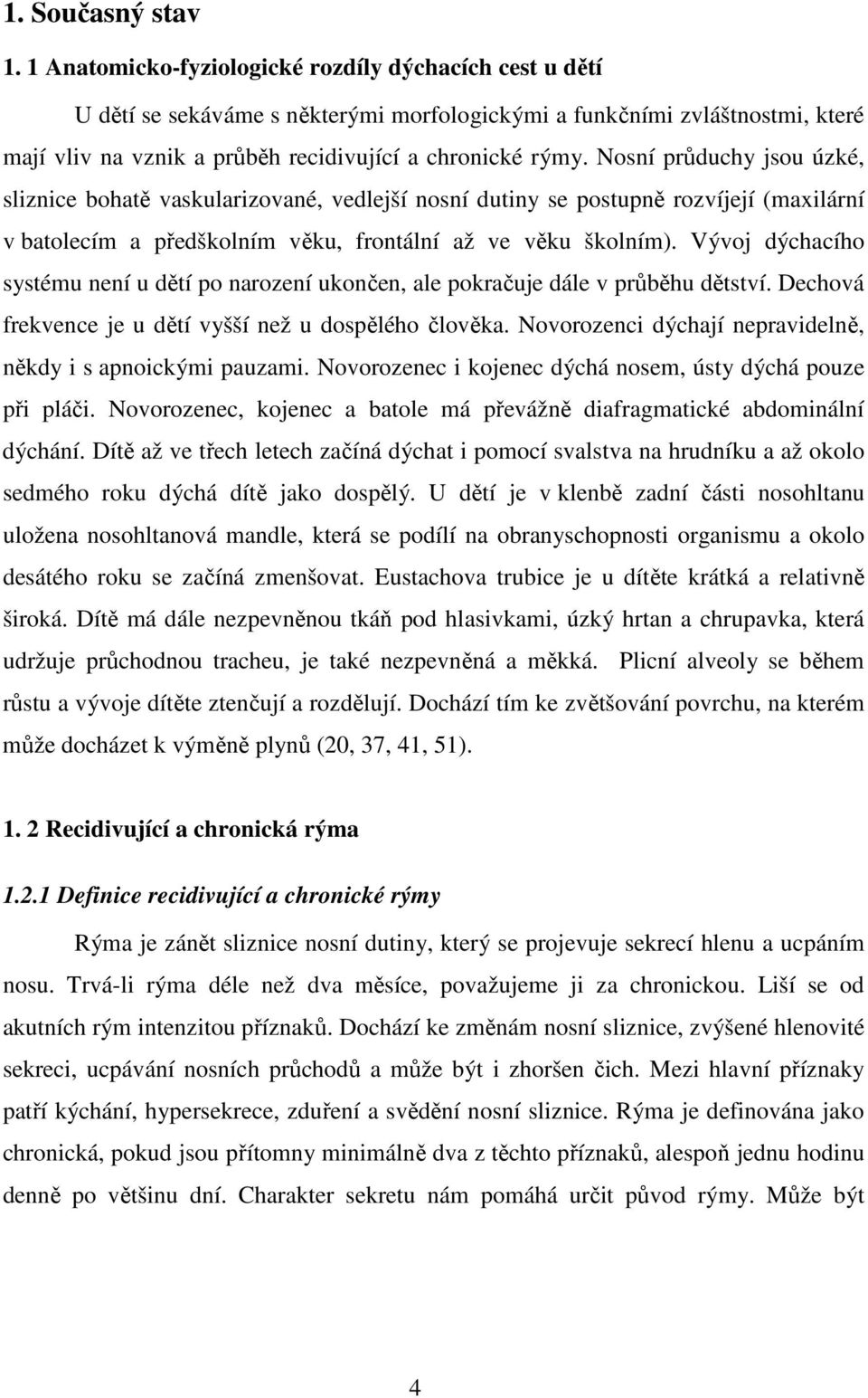 Nosní průduchy jsou úzké, sliznice bohatě vaskularizované, vedlejší nosní dutiny se postupně rozvíjejí (maxilární v batolecím a předškolním věku, frontální až ve věku školním).