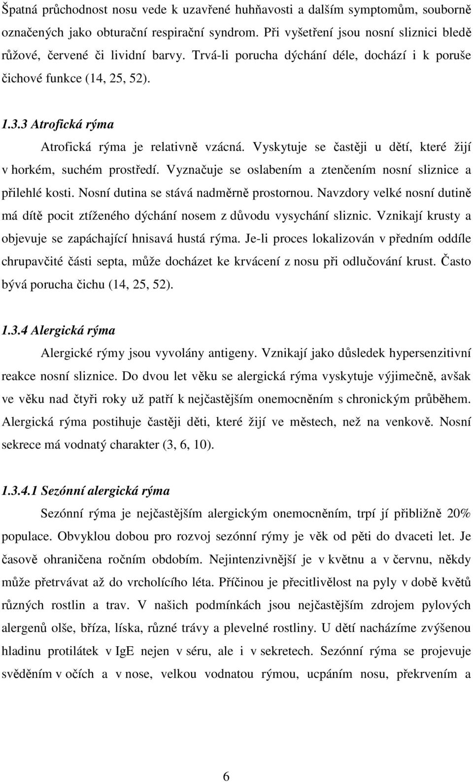 Vyskytuje se častěji u dětí, které žijí v horkém, suchém prostředí. Vyznačuje se oslabením a ztenčením nosní sliznice a přilehlé kosti. Nosní dutina se stává nadměrně prostornou.