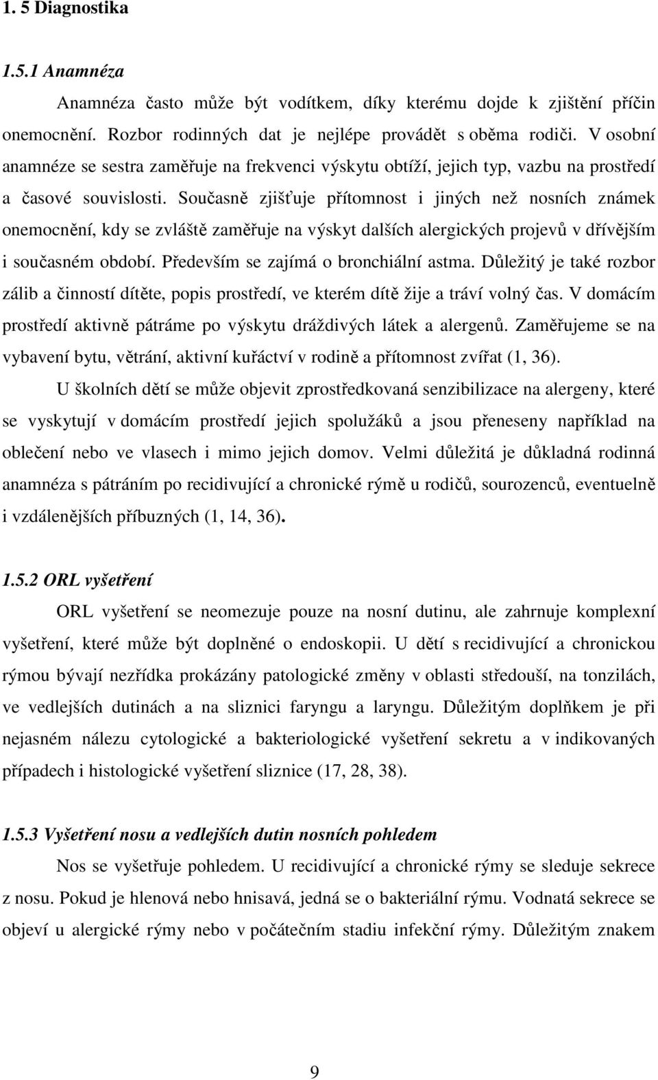 Současně zjišťuje přítomnost i jiných než nosních známek onemocnění, kdy se zvláště zaměřuje na výskyt dalších alergických projevů v dřívějším i současném období.