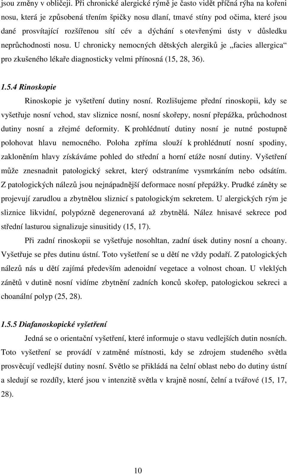 s otevřenými ústy v důsledku neprůchodnosti nosu. U chronicky nemocných dětských alergiků je facies allergica pro zkušeného lékaře diagnosticky velmi přínosná (15,