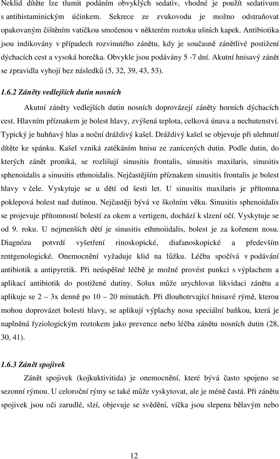 Antibiotika jsou indikovány v případech rozvinutého zánětu, kdy je současně zánětlivé postižení dýchacích cest a vysoká horečka. Obvykle jsou podávány 5-7 dní.