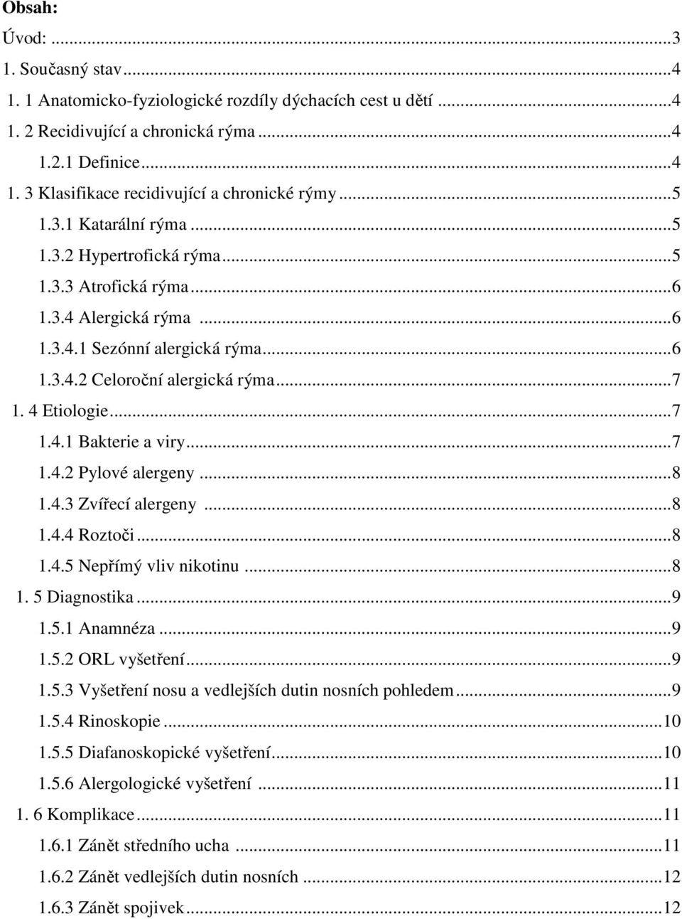 ..7 1.4.2 Pylové alergeny...8 1.4.3 Zvířecí alergeny...8 1.4.4 Roztoči...8 1.4.5 Nepřímý vliv nikotinu...8 1. 5 Diagnostika...9 1.5.1 Anamnéza...9 1.5.2 ORL vyšetření...9 1.5.3 Vyšetření nosu a vedlejších dutin nosních pohledem.