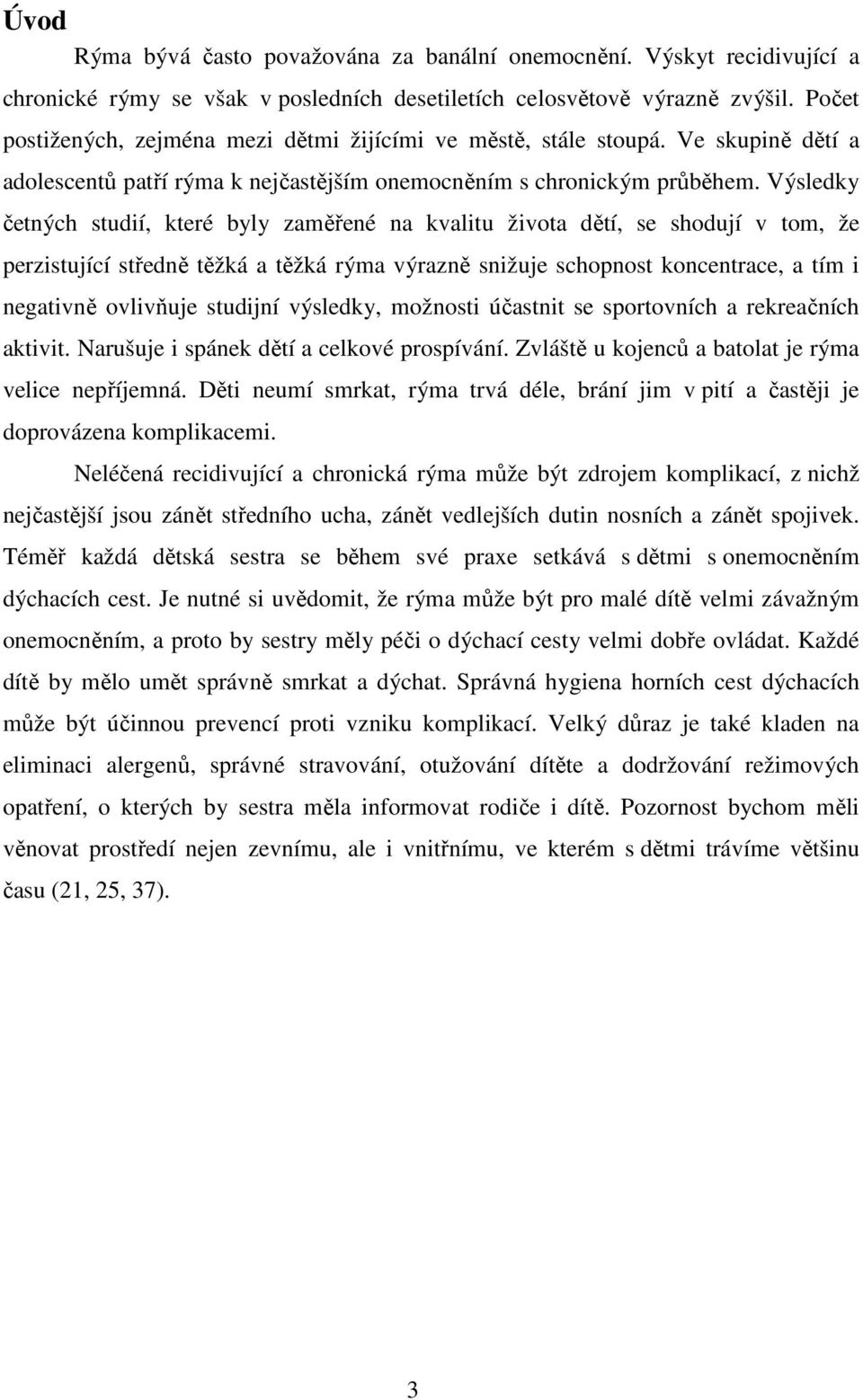 Výsledky četných studií, které byly zaměřené na kvalitu života dětí, se shodují v tom, že perzistující středně těžká a těžká rýma výrazně snižuje schopnost koncentrace, a tím i negativně ovlivňuje