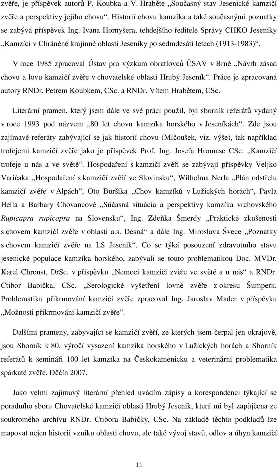 V roce 1985 zpracoval Ústav pro výzkum obratlovců ČSAV v Brně Návrh zásad chovu a lovu kamzičí zvěře v chovatelské oblasti Hrubý Jeseník. Práce je zpracovaná autory RNDr. Petrem Koubkem, CSc. a RNDr.