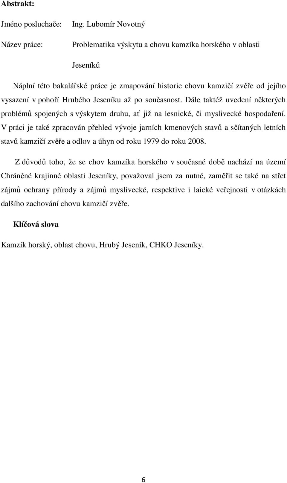 po současnost. Dále taktéž uvedení některých problémů spojených s výskytem druhu, ať již na lesnické, či myslivecké hospodaření.