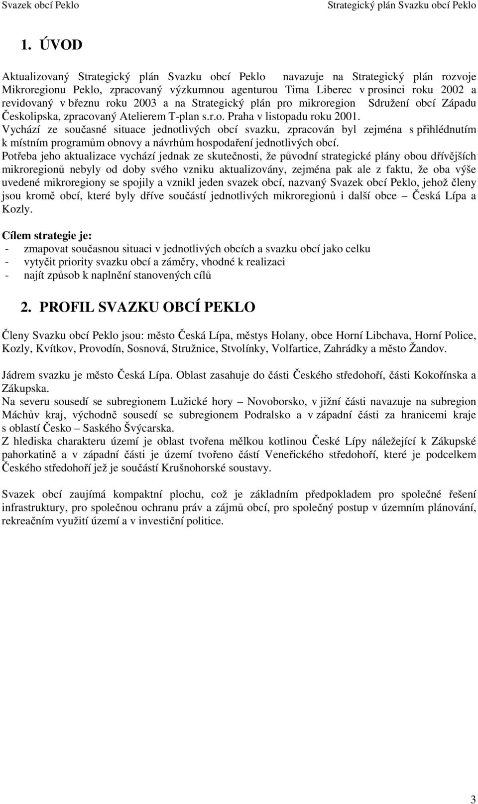Vychází ze současné situace jednotlivých obcí svazku, zpracován byl zejména s přihlédnutím k místním programům obnovy a návrhům hospodaření jednotlivých obcí.