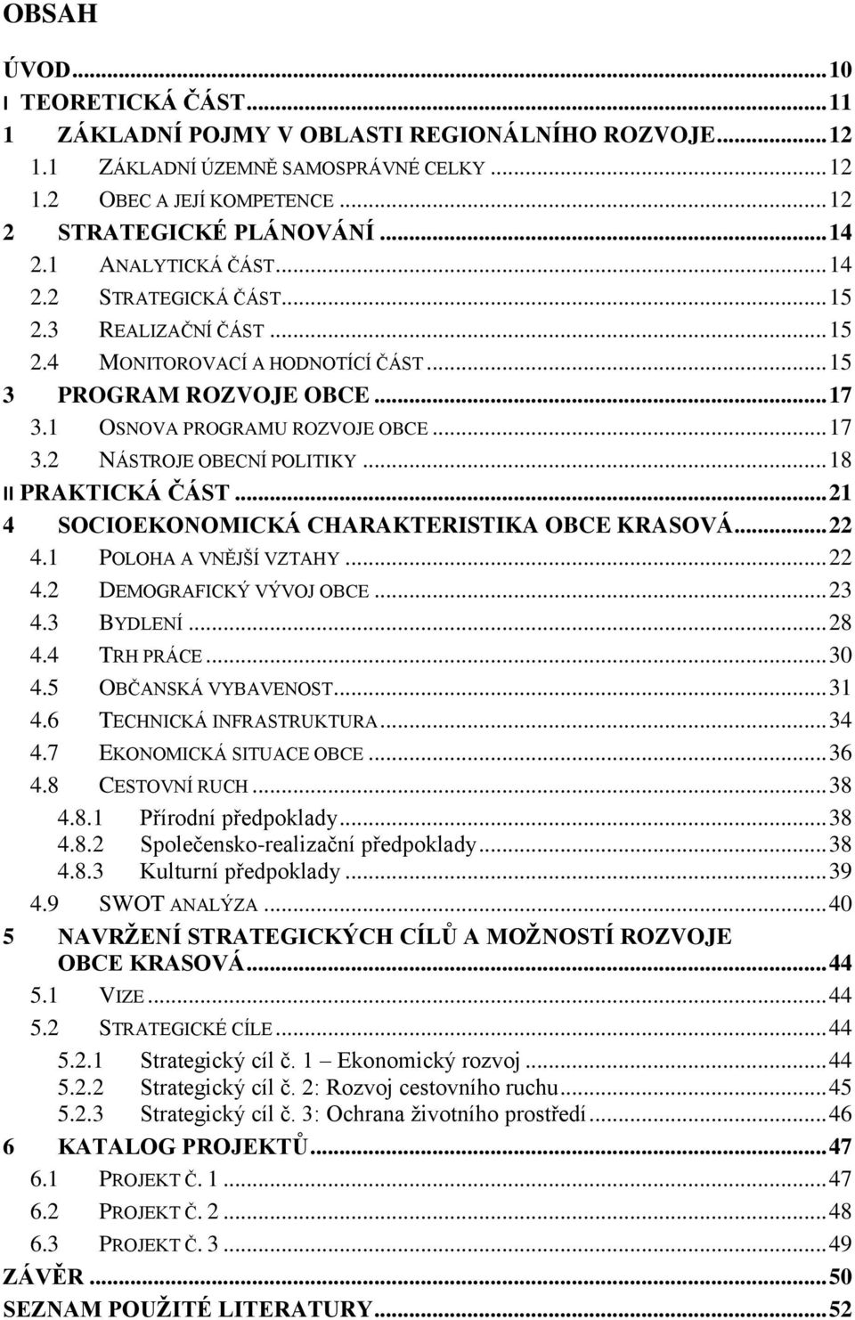 .. 18 II PRAKTICKÁ ČÁST... 21 4 SOCIOEKONOMICKÁ CHARAKTERISTIKA OBCE KRASOVÁ... 22 4.1 POLOHA A VNĚJŠÍ VZTAHY... 22 4.2 DEMOGRAFICKÝ VÝVOJ OBCE... 23 4.3 BYDLENÍ... 28 4.4 TRH PRÁCE... 30 4.