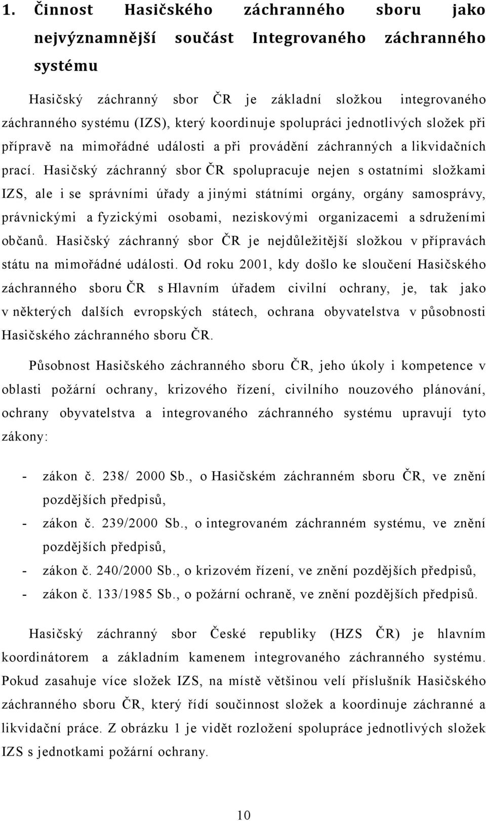 Hasičský záchranný sbor ČR spolupracuje nejen s ostatními složkami IZS, ale i se správními úřady a jinými státními orgány, orgány samosprávy, právnickými a fyzickými osobami, neziskovými organizacemi