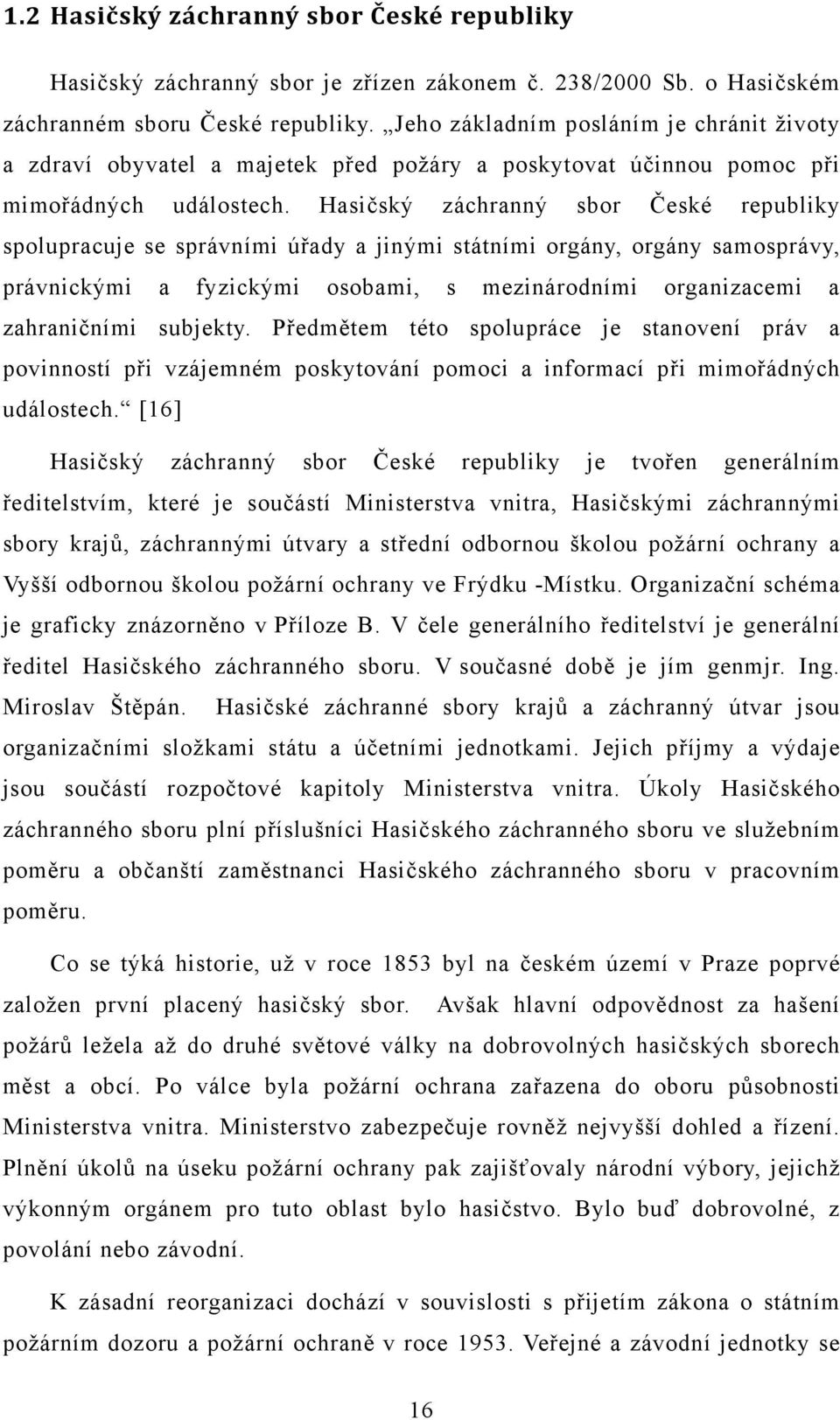 Hasičský záchranný sbor České republiky spolupracuje se správními úřady a jinými státními orgány, orgány samosprávy, právnickými a fyzickými osobami, s mezinárodními organizacemi a zahraničními