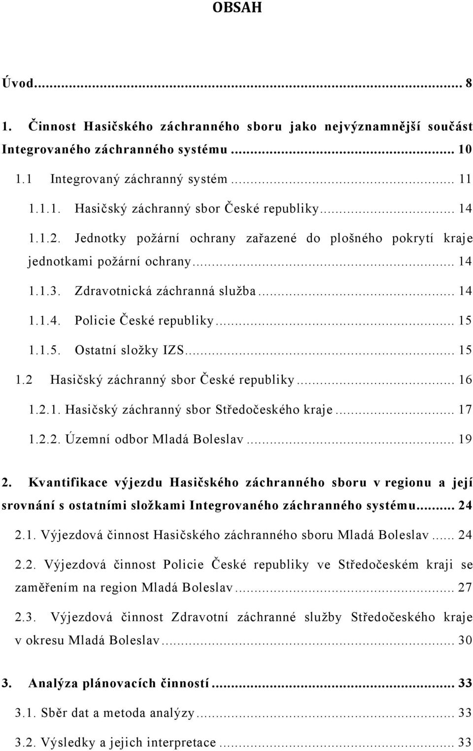 1.1.5. Ostatní složky IZS... 15 1.2 Hasičský záchranný sbor České republiky... 16 1.2.1. Hasičský záchranný sbor Středočeského kraje... 17 1.2.2. Územní odbor Mladá Boleslav... 19 2.