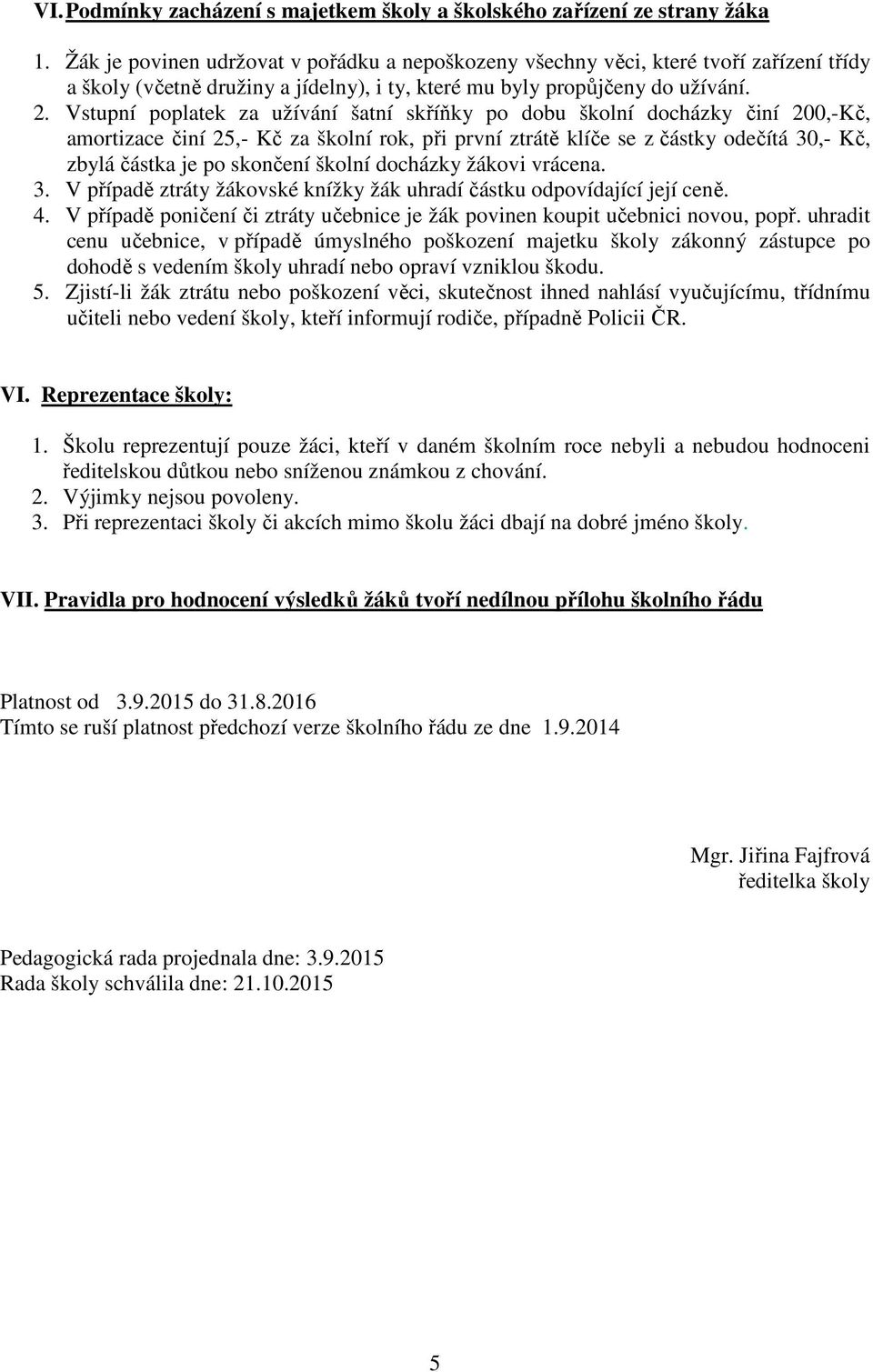 Vstupní poplatek za užívání šatní skříňky po dobu školní docházky činí 200,-Kč, amortizace činí 25,- Kč za školní rok, při první ztrátě klíče se z částky odečítá 30,- Kč, zbylá částka je po skončení