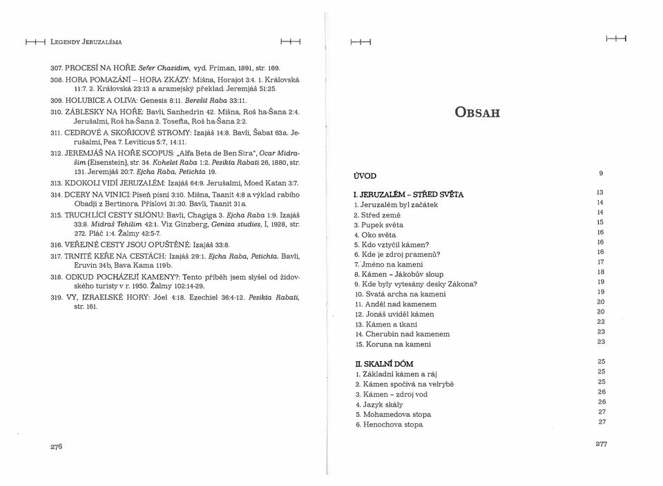 Jerušalmi, Roš ha-šana 2. Tosefta, Roš ha-šana 2:2. OBSAH 311. CEDROVÉ A SKOŘICOVÉ STROMY: Izajáš 14:8. Bavli, Šabat 63a. Jerušalmi, Pea 7. Leviticus 5:7, 14:11. 312.