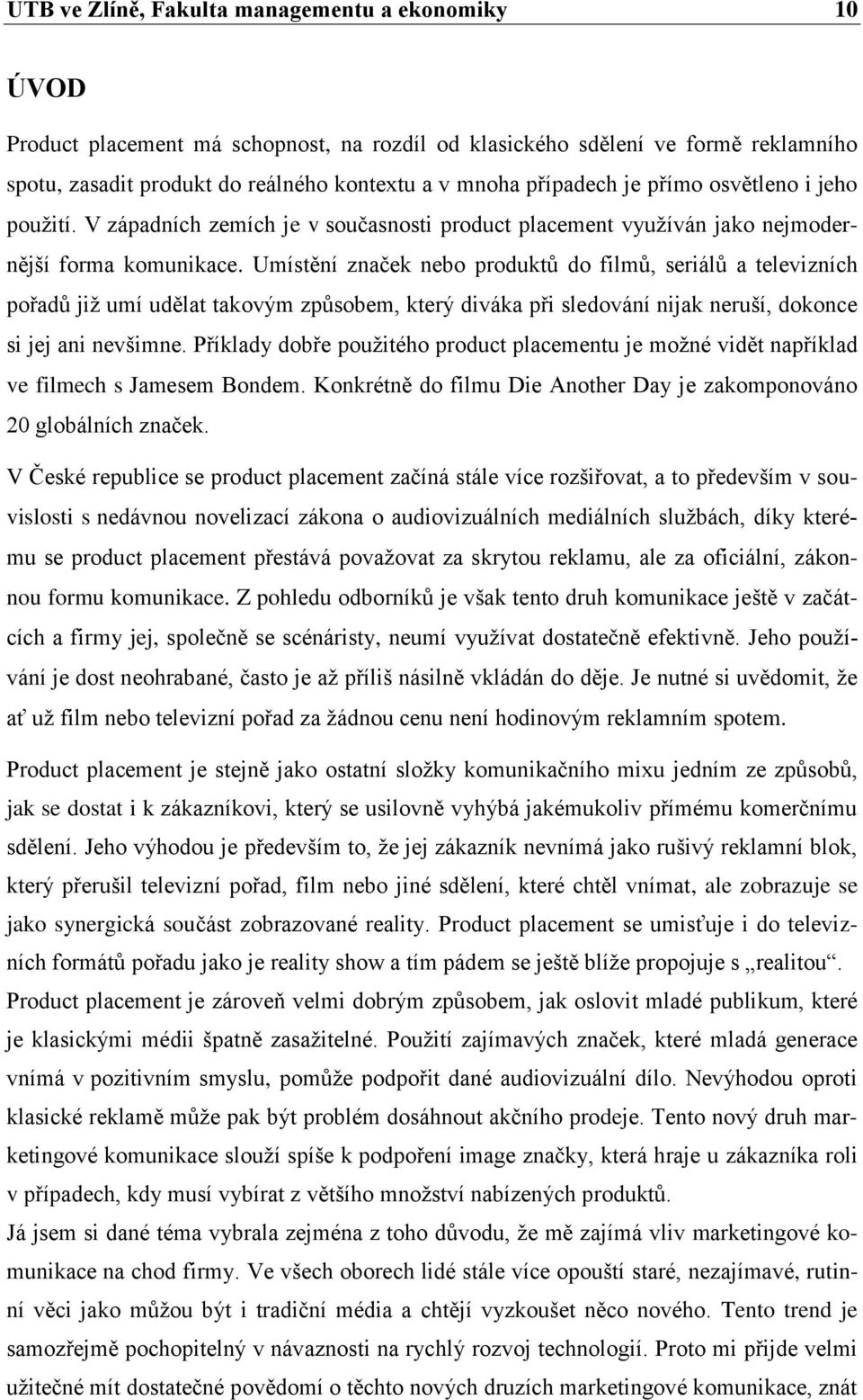 Umístění značek nebo produktů do filmů, seriálů a televizních pořadů již umí udělat takovým způsobem, který diváka při sledování nijak neruší, dokonce si jej ani nevšimne.