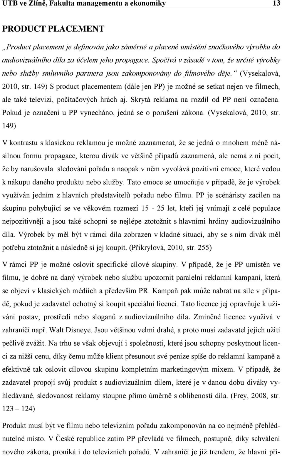 149) S product placementem (dále jen PP) je možné se setkat nejen ve filmech, ale také televizi, počítačových hrách aj. Skrytá reklama na rozdíl od PP není označena.