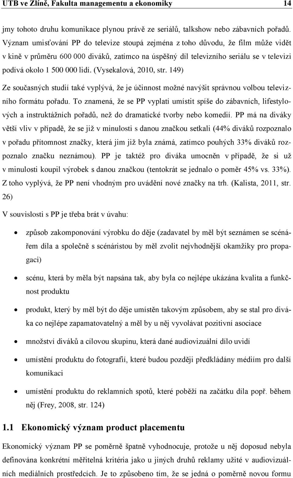 (Vysekalová, 2010, str. 149) Ze současných studií také vyplývá, že je účinnost možné navýšit správnou volbou televizního formátu pořadu.