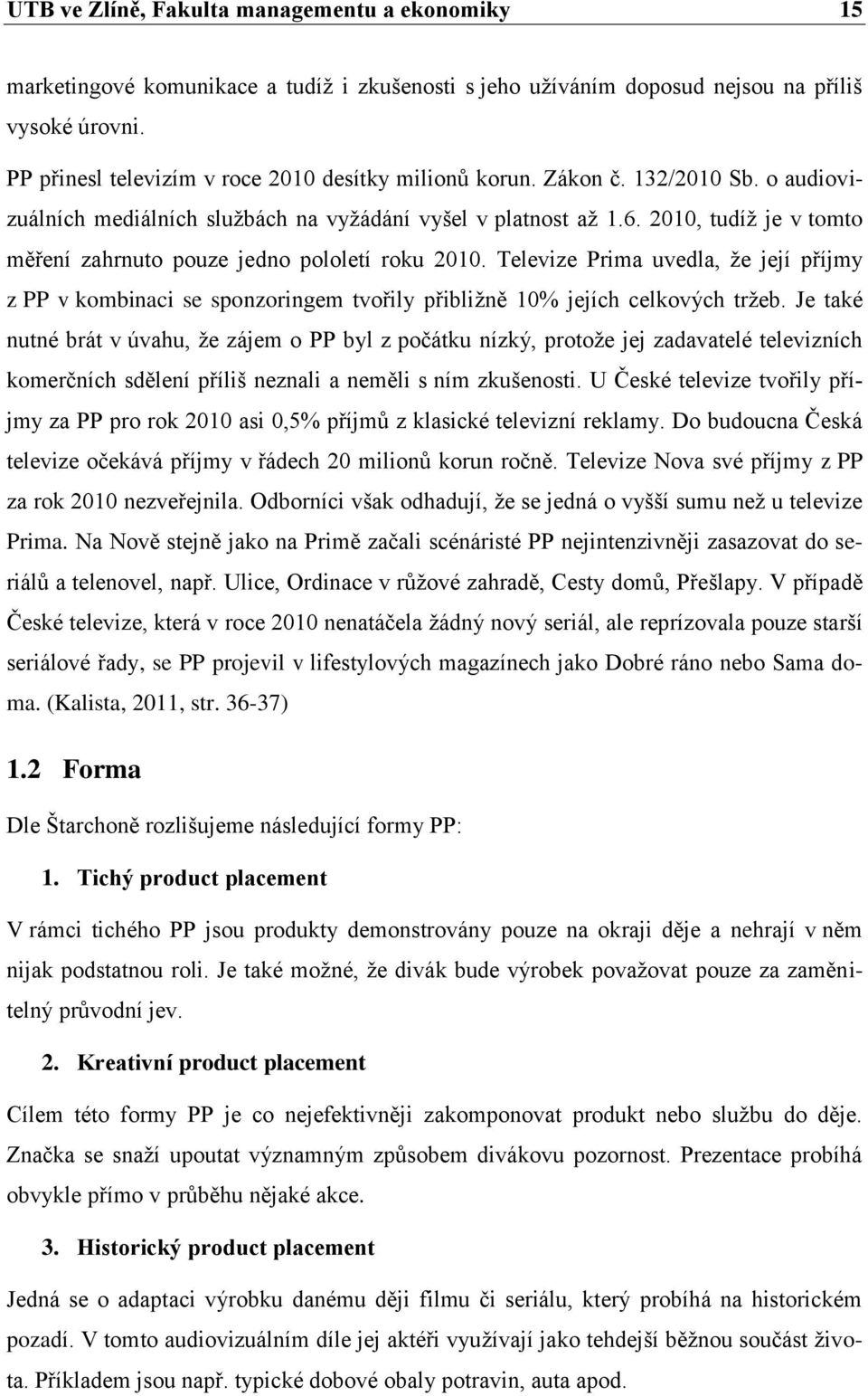 2010, tudíž je v tomto měření zahrnuto pouze jedno pololetí roku 2010. Televize Prima uvedla, že její příjmy z PP v kombinaci se sponzoringem tvořily přibližně 10% jejích celkových tržeb.
