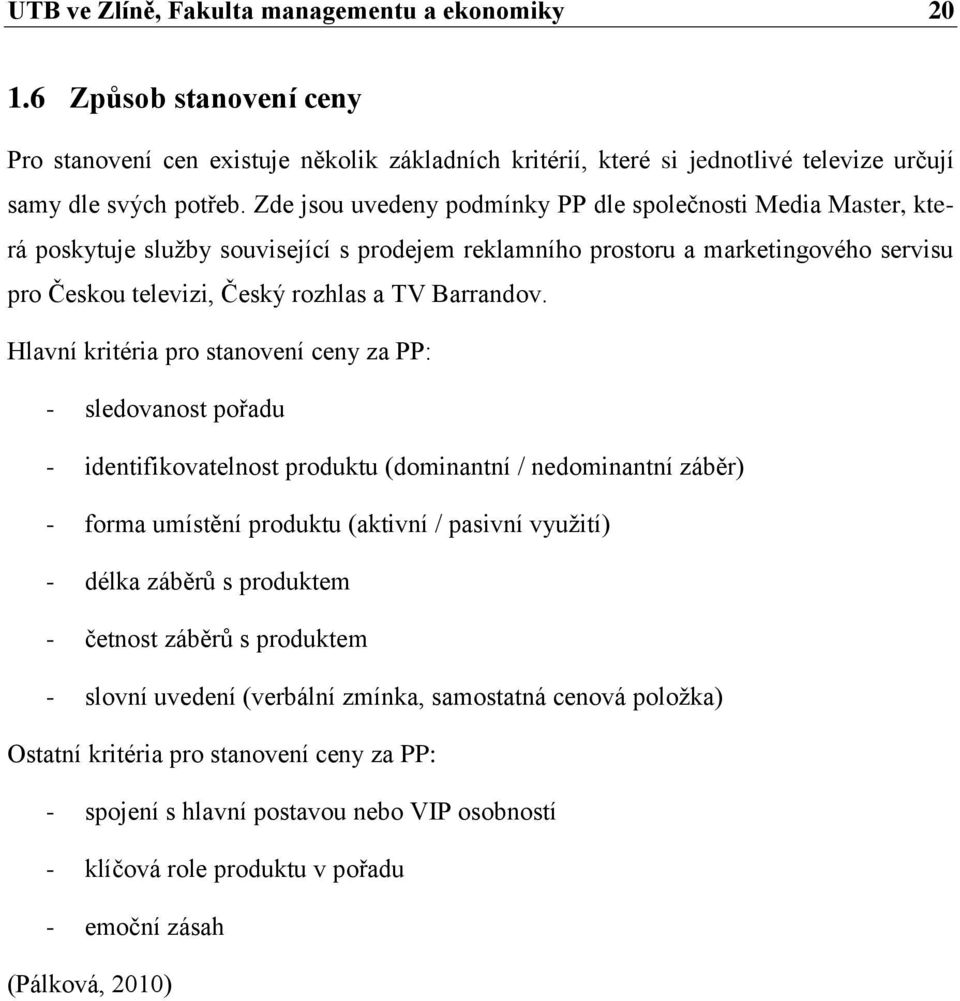 Hlavní kritéria pro stanovení ceny za PP: - sledovanost pořadu - identifikovatelnost produktu (dominantní / nedominantní záběr) - forma umístění produktu (aktivní / pasivní využití) - délka záběrů s