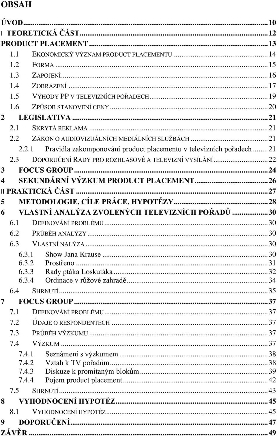 .. 21 2.3 DOPORUČENÍ RADY PRO ROZHLASOVÉ A TELEVIZNÍ VYSÍLÁNÍ... 22 3 FOCUS GROUP... 24 4 SEKUNDÁRNÍ VÝZKUM PRODUCT PLACEMENT... 26 II PRAKTICKÁ ČÁST... 27 5 METODOLOGIE, CÍLE PRÁCE, HYPOTÉZY.