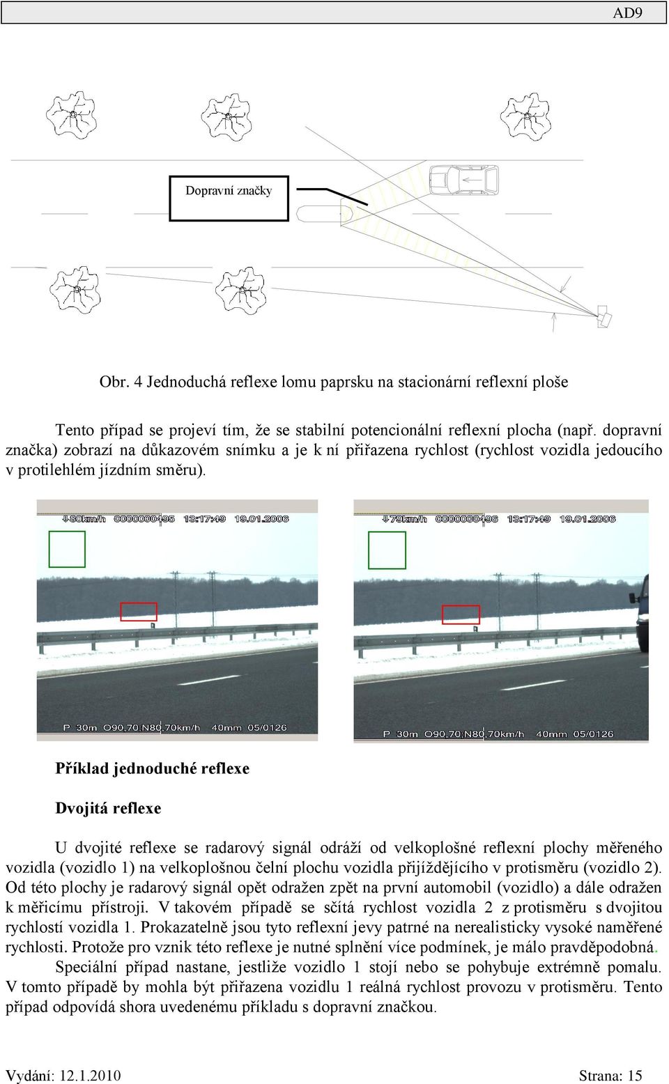 Příklad jednoduché reflexe Dvojitá reflexe U dvojité reflexe se radarový signál odráží od velkoplošné reflexní plochy měřeného vozidla (vozidlo 1) na velkoplošnou čelní plochu vozidla přijíždějícího