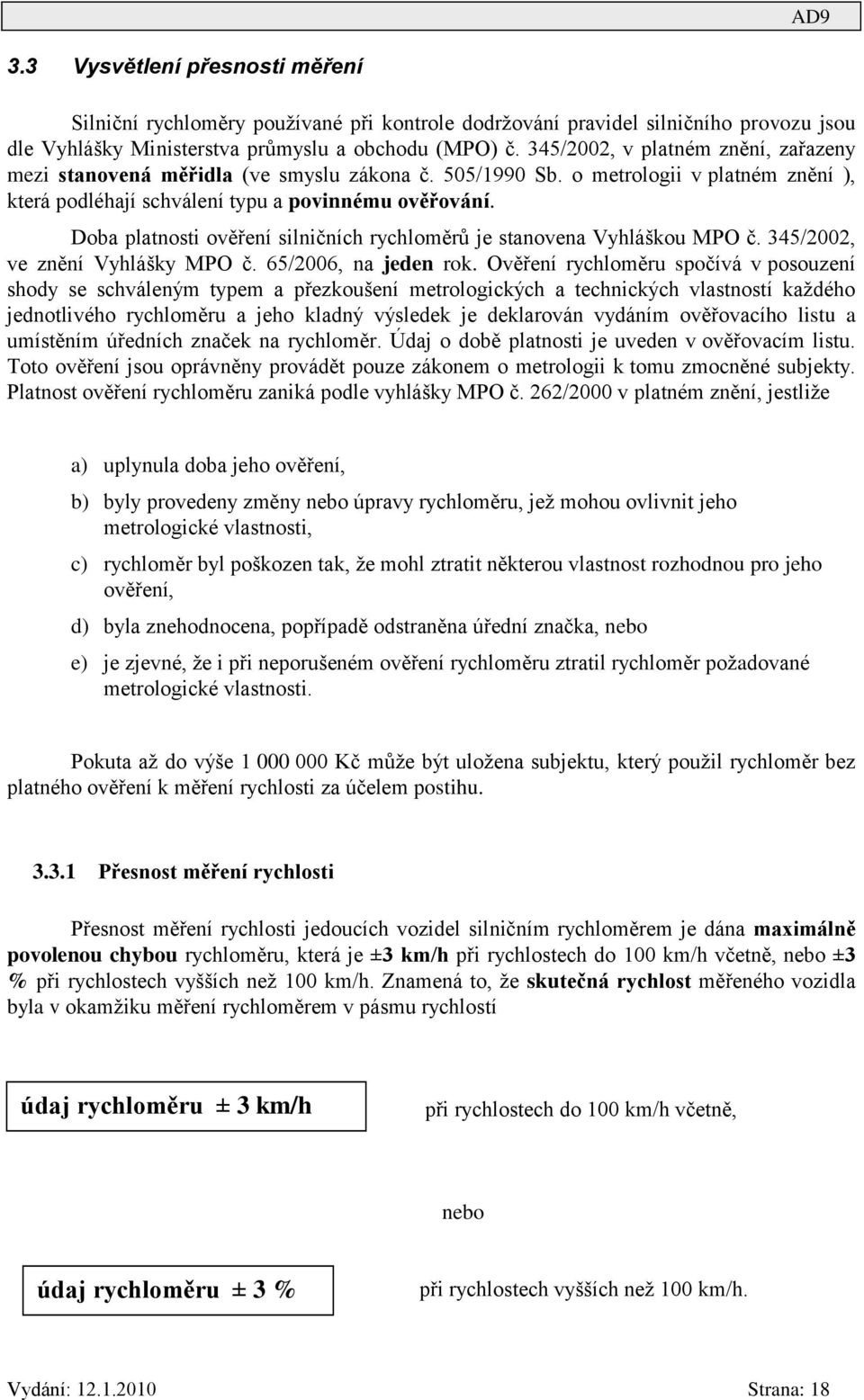 Doba platnosti ověření silničních rychloměrů je stanovena Vyhláškou MPO č. 345/2002, ve znění Vyhlášky MPO č. 65/2006, na jeden rok.