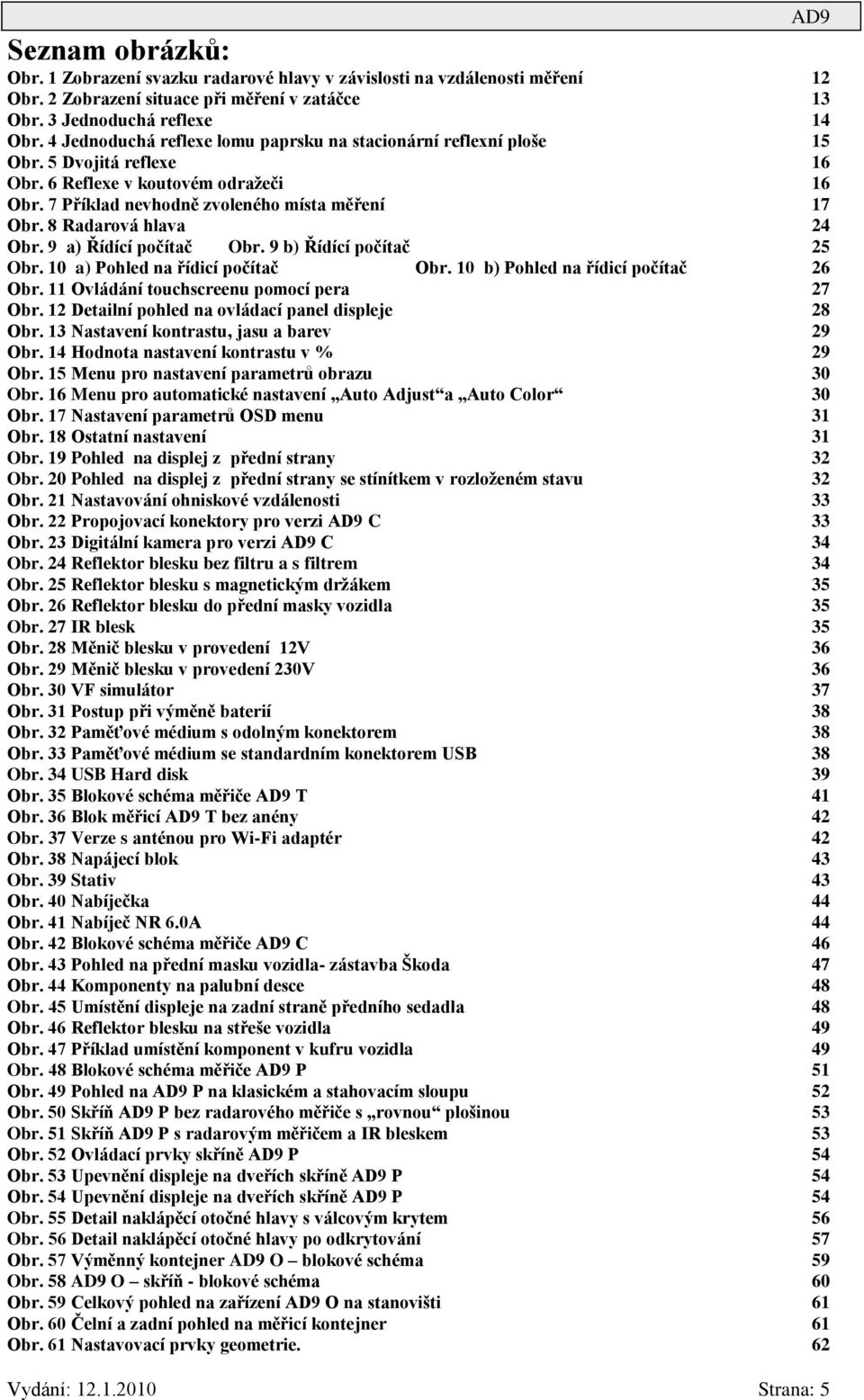 8 Radarová hlava 24 Obr. 9 a) Řídící počítač Obr. 9 b) Řídící počítač 25 Obr. 10 a) Pohled na řídicí počítač Obr. 10 b) Pohled na řídicí počítač 26 Obr. 11 Ovládání touchscreenu pomocí pera 27 Obr.