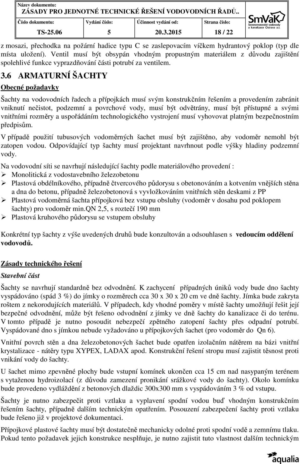 6 ARMATURNÍ ŠACHTY Obecné požadavky Šachty na vodovodních řadech a přípojkách musí svým konstrukčním řešením a provedením zabránit vniknutí nečistot, podzemní a povrchové vody, musí být odvětrány,