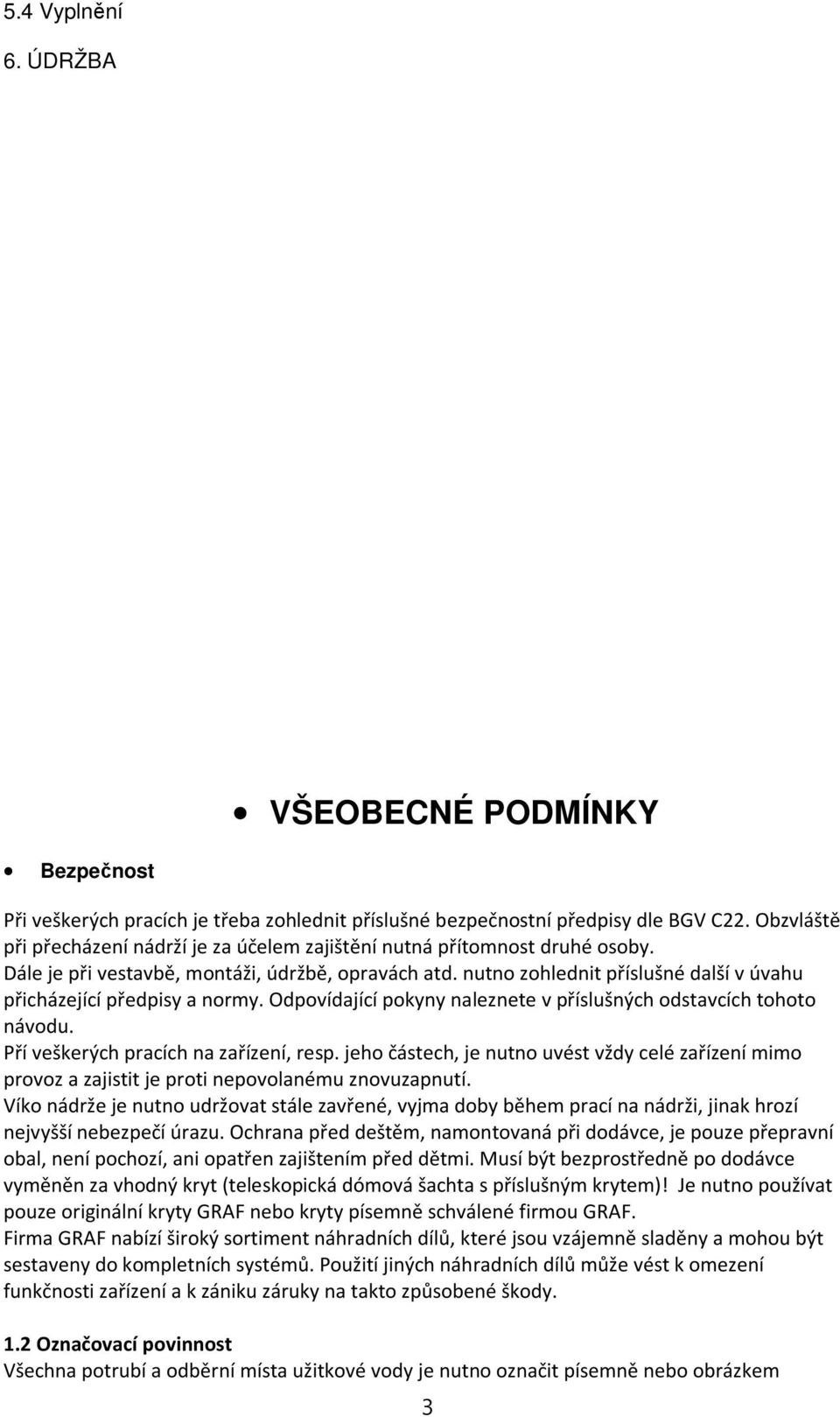 nutno zohlednit příslušné další v úvahu přicházející předpisy a normy. Odpovídající pokyny naleznete v příslušných odstavcích tohoto návodu. Pří veškerých pracích na zařízení, resp.