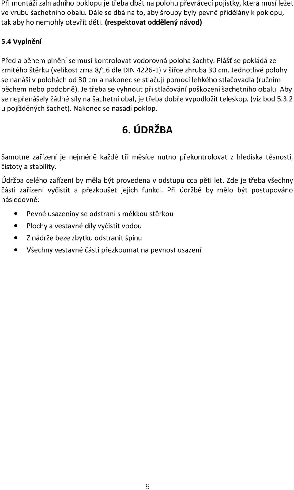 Plášť se pokládá ze zrnitého štěrku (velikost zrna 8/16 dle DIN 4226-1) všířce zhruba 30 cm.