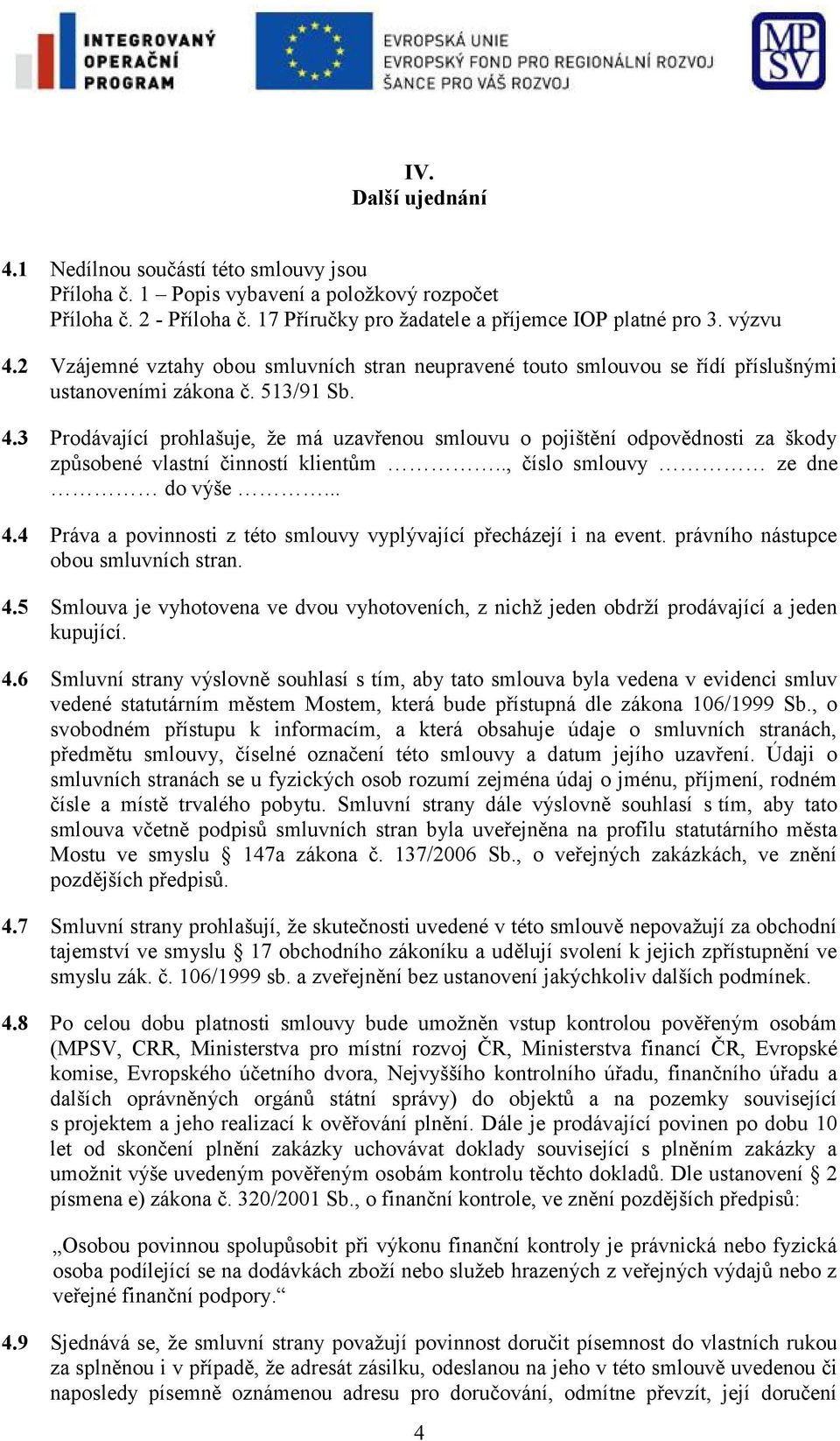 3 Prodávající prohlašuje, že má uzavřenou smlouvu o pojištění odpovědnosti za škody způsobené vlastní činností klientům.., číslo smlouvy ze dne do výše... 4.