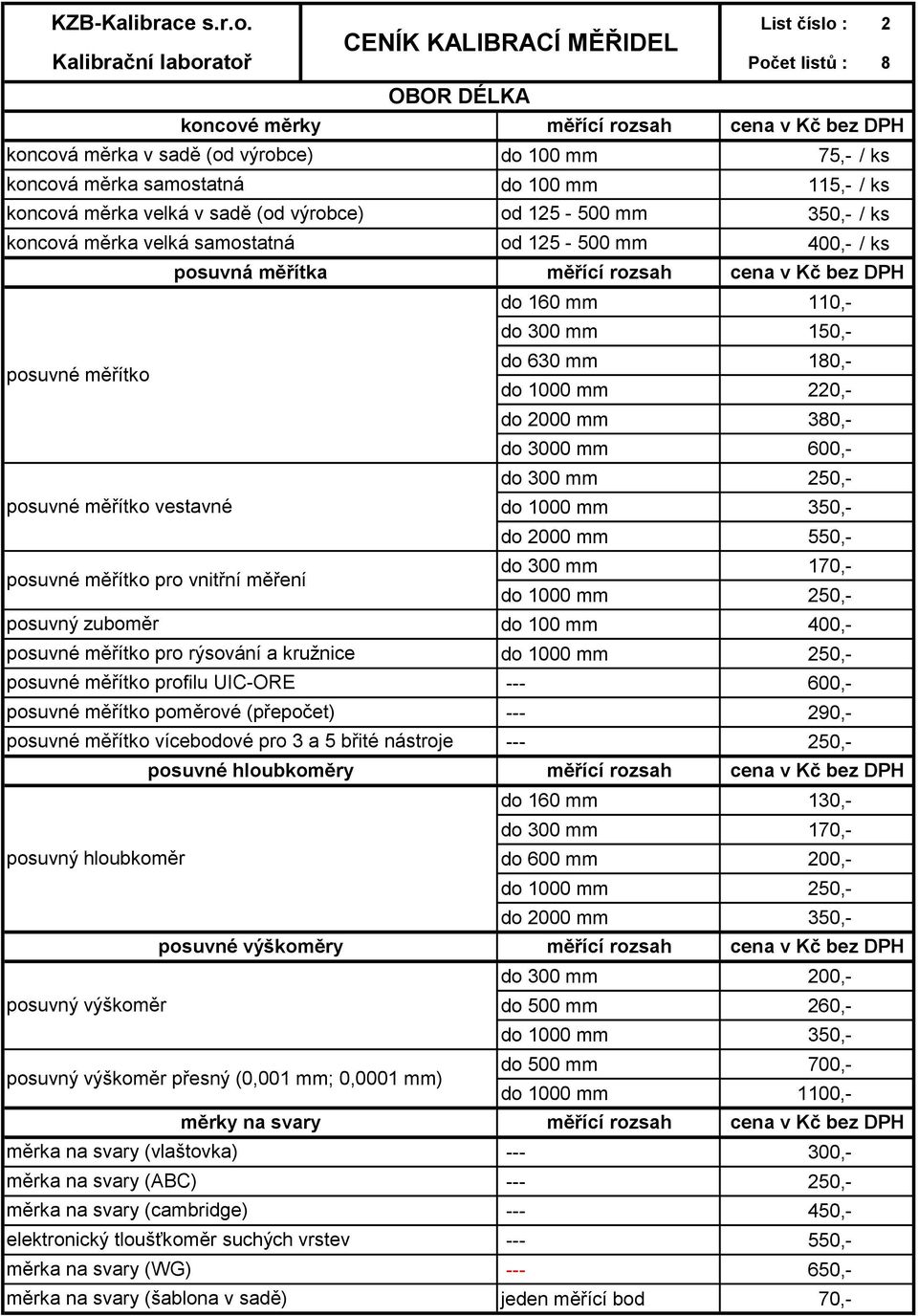 měřítko vestavné do 1000 mm 350,- do 2000 mm 550,- posuvné měřítko pro vnitřní měření do 300 mm 170,- do 1000 mm posuvný zuboměr do 100 mm 400,- posuvné měřítko pro rýsování a kružnice do 1000 mm