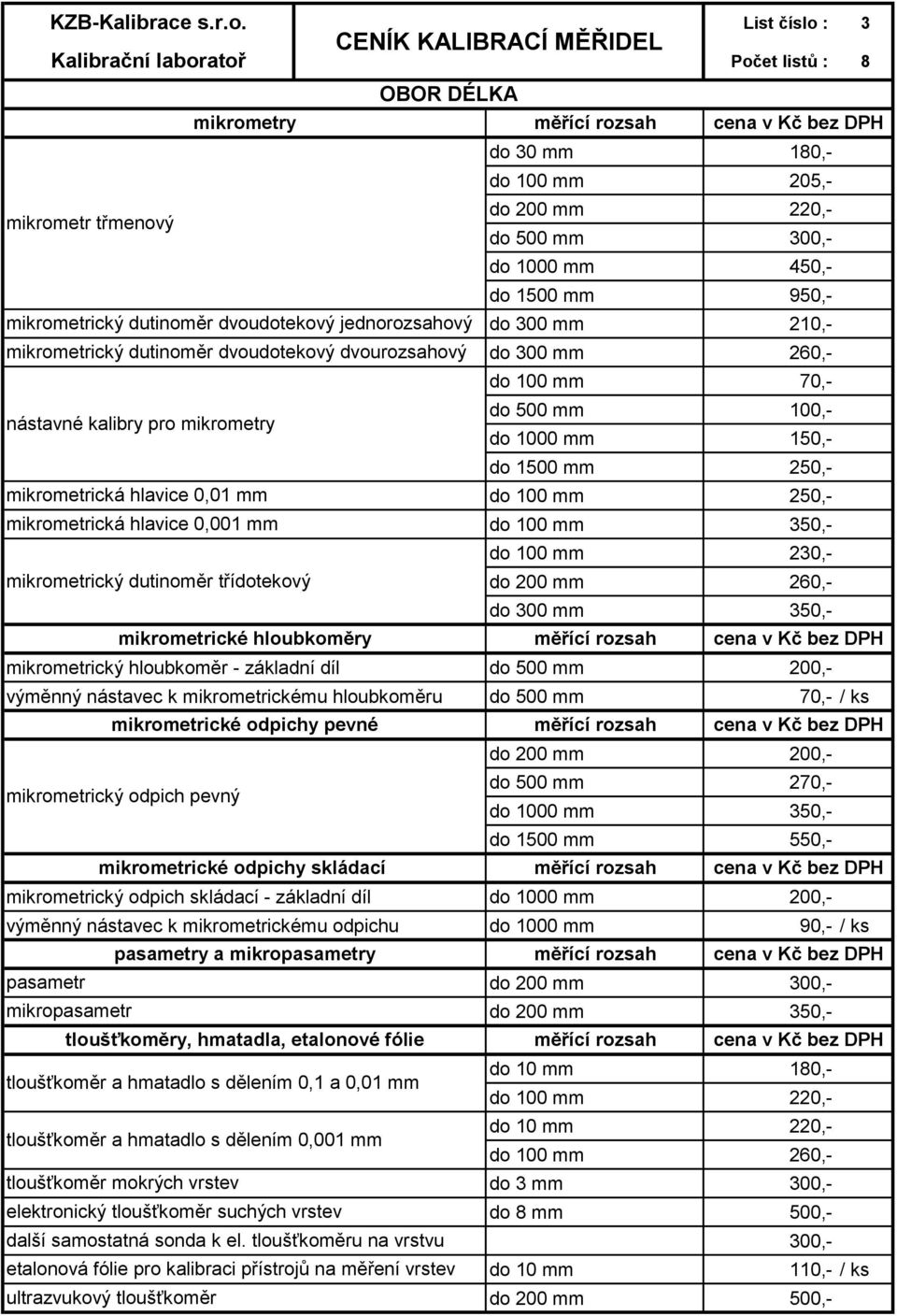 mm do 100 mm mikrometrická hlavice 0,001 mm do 100 mm 350,- do 100 mm 230,- mikrometrický dutinoměr třídotekový do 200 mm 260,- do 300 mm 350,- mikrometrické hloubkoměry mikrometrický hloubkoměr -