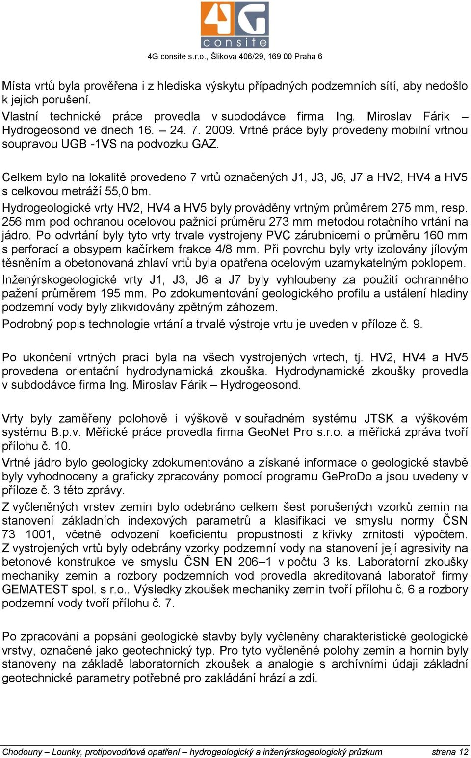 Celkem bylo na lokalitě provedeno 7 vrtů označených J1, J3, J6, J7 a HV2, HV4 a HV5 s celkovou metráží 55,0 bm. Hydrogeologické vrty HV2, HV4 a HV5 byly prováděny vrtným průměrem 275 mm, resp.