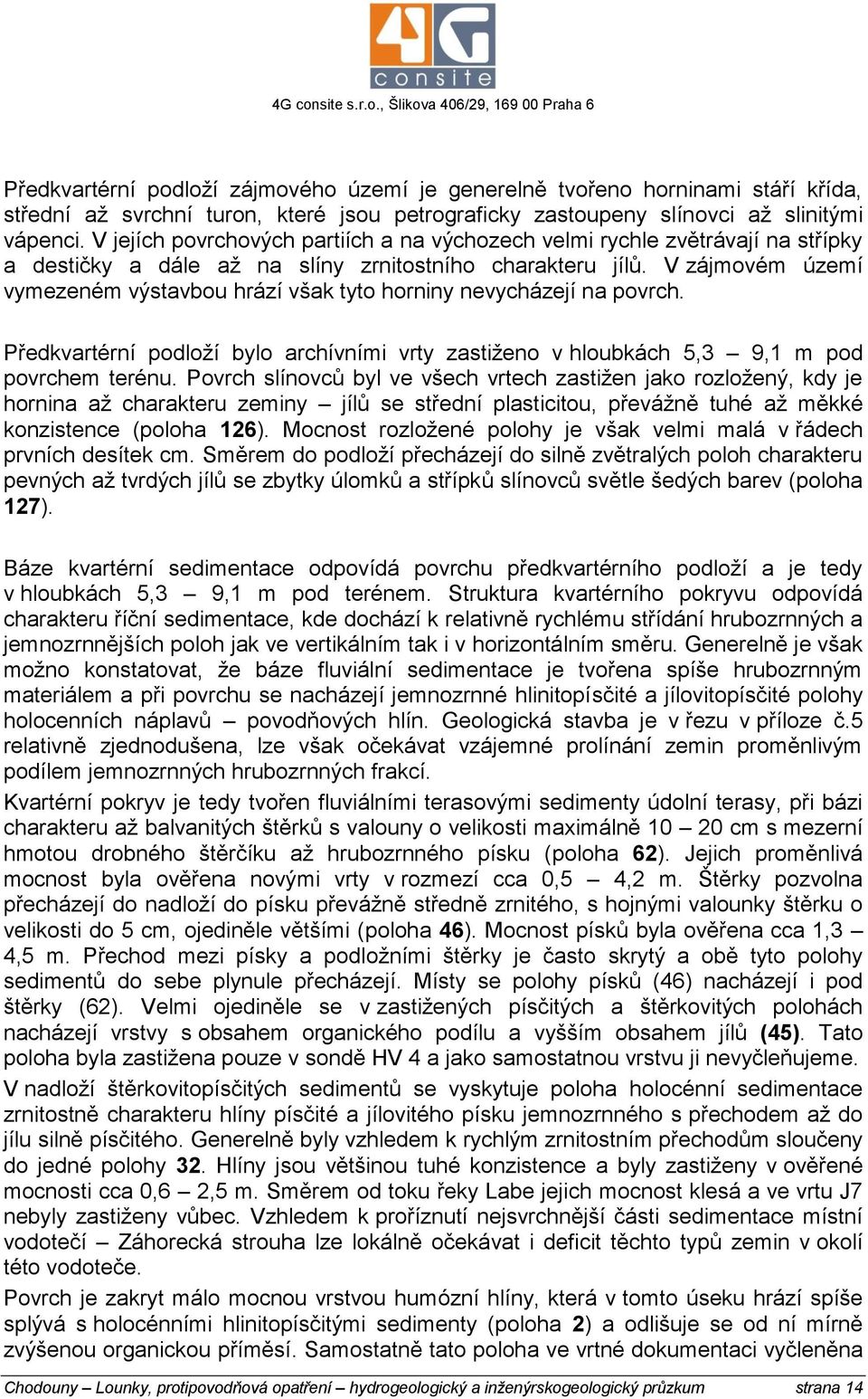 V zájmovém území vymezeném výstavbou hrází však tyto horniny nevycházejí na povrch. Předkvartérní podloží bylo archívními vrty zastiženo v hloubkách 5,3 9,1 m pod povrchem terénu.