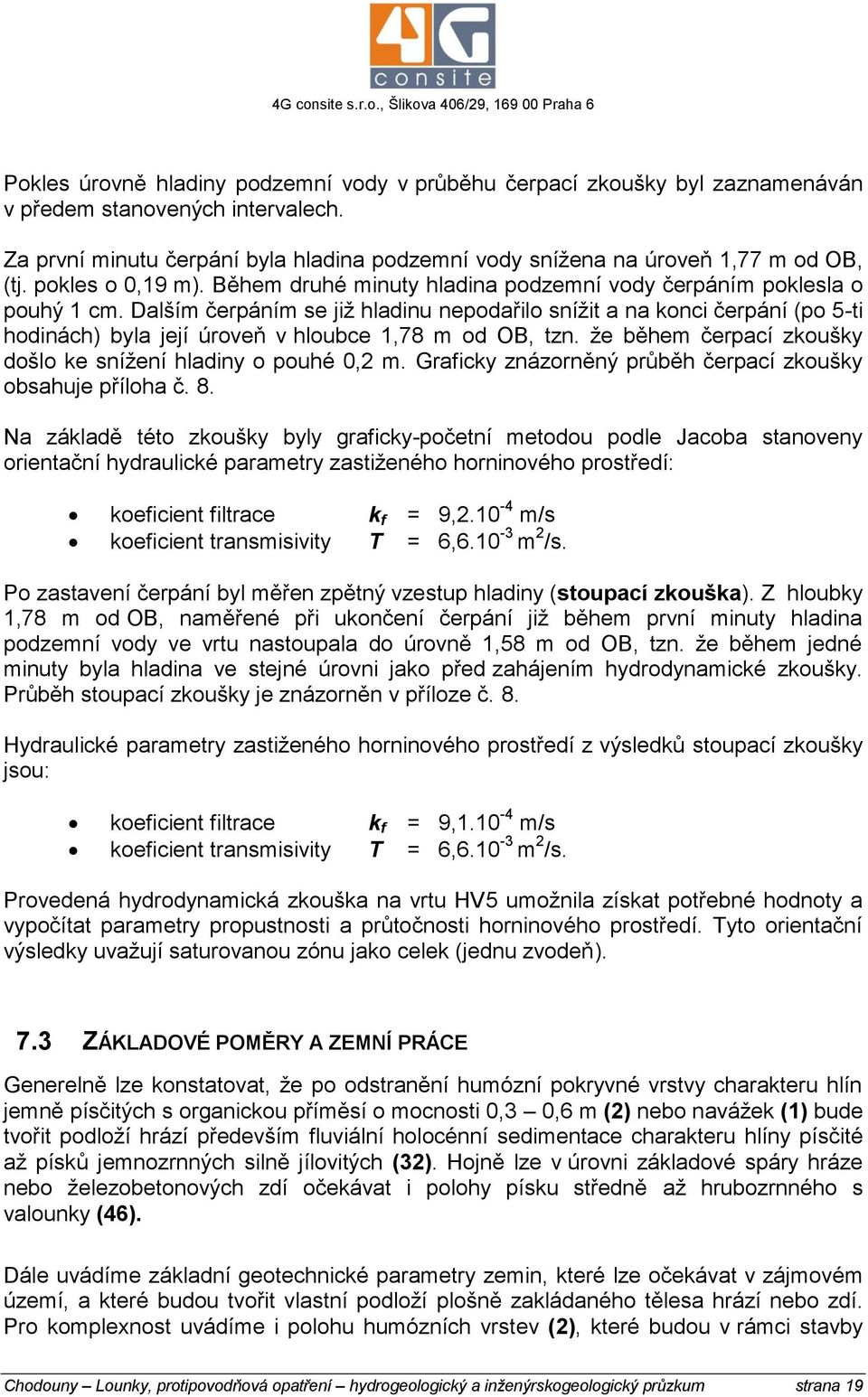 Dalším čerpáním se již hladinu nepodařilo snížit a na konci čerpání (po 5-ti hodinách) byla její úroveň v hloubce 1,78 m od OB, tzn. že během čerpací zkoušky došlo ke snížení hladiny o pouhé 0,2 m.