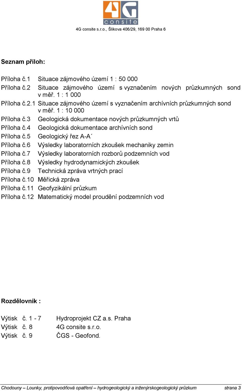 6 Výsledky laboratorních zkoušek mechaniky zemin Příloha č.7 Výsledky laboratorních rozborů podzemních vod Příloha č.8 Výsledky hydrodynamických zkoušek Příloha č.