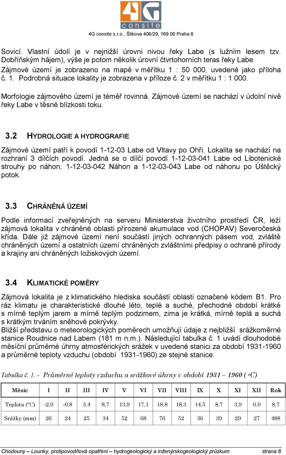 Morfologie zájmového území je téměř rovinná. Zájmové území se nachází v údolní nivě řeky Labe v těsné blízkosti toku. 3.