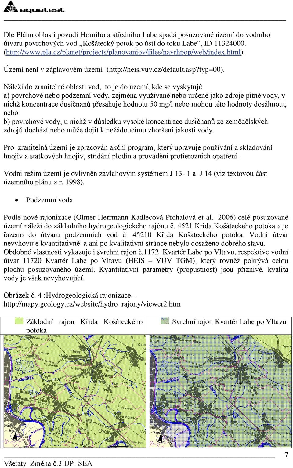 Náleží d zranitelné blasti vd, t je d území, kde se vyskytují: a) pvrchvé neb pdzemní vdy, zejména využívané neb určené jak zdrje pitné vdy, v nichž kncentrace dusičnanů přesahuje hdntu 50 mg/l neb