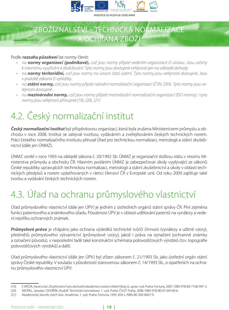 na státní normy, což jsou normy přijaté národní normalizační organizací (ČSN, DIN). Tyto normy jsou veřejnosti dostupné.